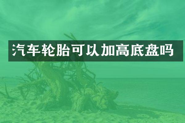 汽车轮胎可以加高底盘吗