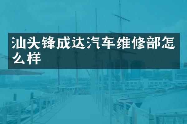 汕头锋成达汽车维修部怎么样