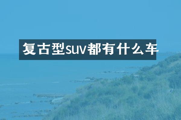 复古型suv都有什么车