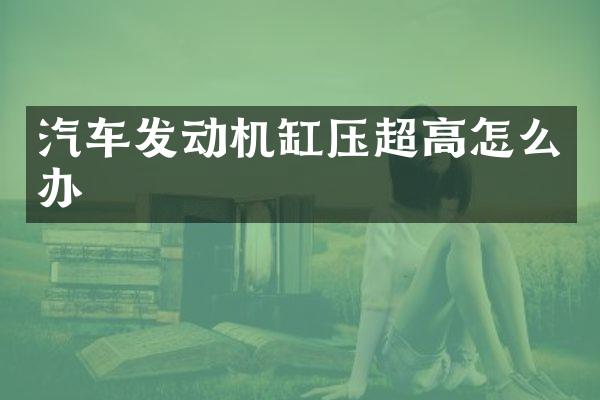 汽车发动机缸压超高怎么办