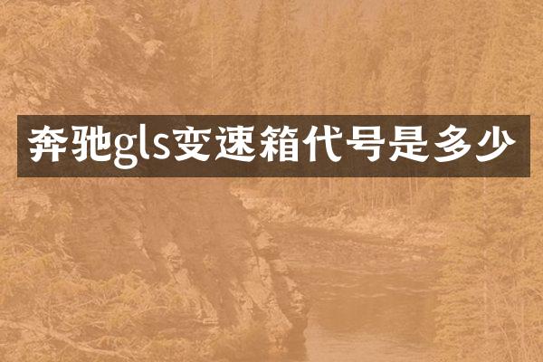 奔驰gls变速箱代号是多少
