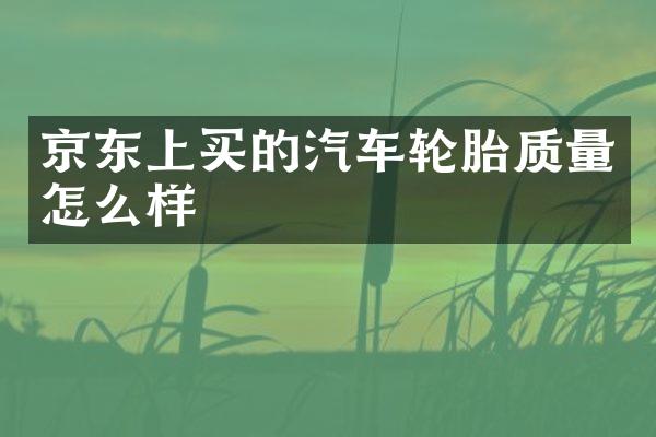 京东上买的汽车轮胎质量怎么样