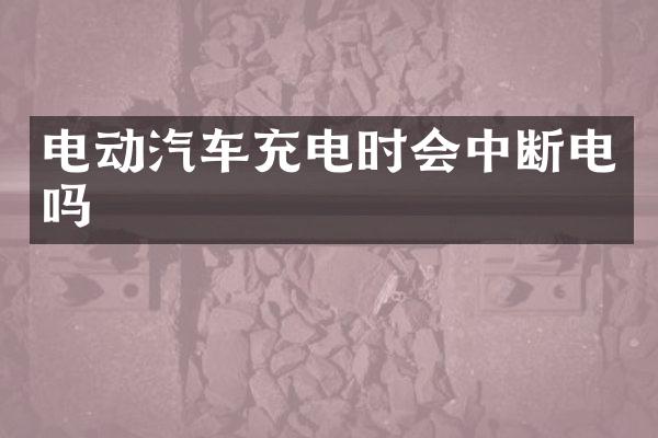 电动汽车充电时会中断电吗