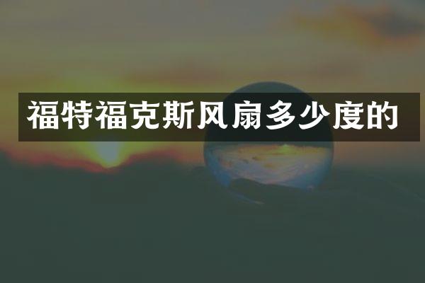 福特福克斯风扇多少度的