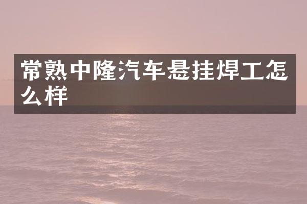 常熟中隆汽车悬挂焊工怎么样