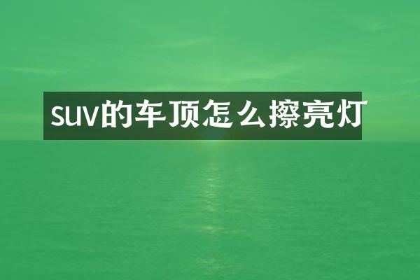 suv的车顶怎么擦亮灯