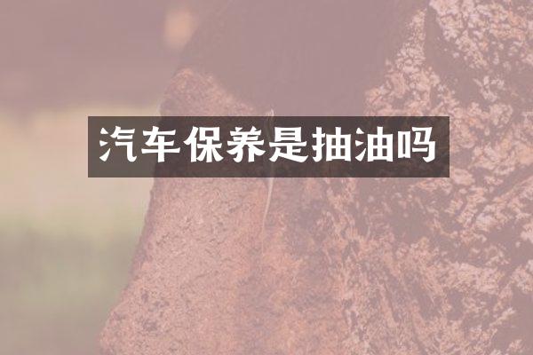 汽车保养是抽油吗