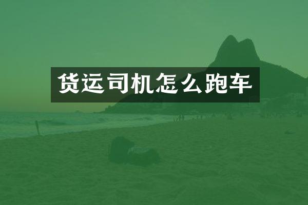货运司机怎么跑车