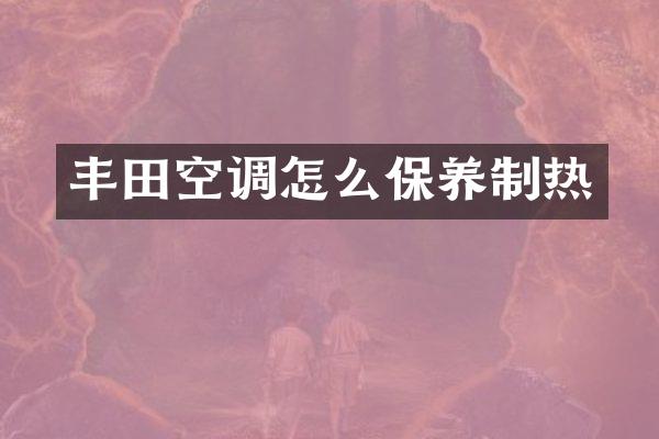 丰田空调怎么保养制热