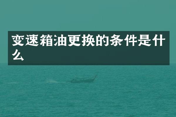 变速箱油更换的条件是什么