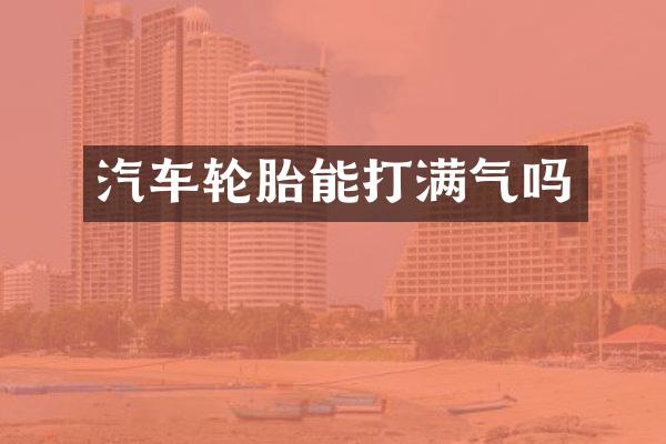 汽车轮胎能打满气吗