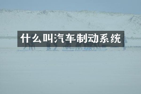 什么叫汽车制动系统