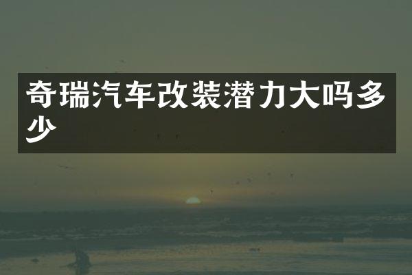 奇瑞汽车改装潜力大吗多少