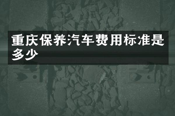 重庆保养汽车费用标准是多少