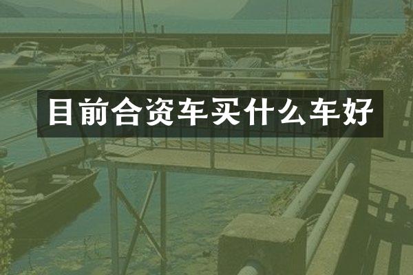 目前合资车买什么车好