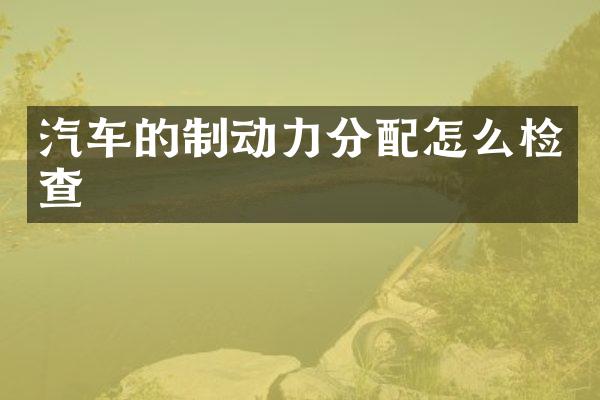 汽车的制动力分配怎么检查