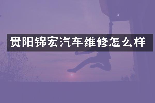 贵阳锦宏汽车维修怎么样