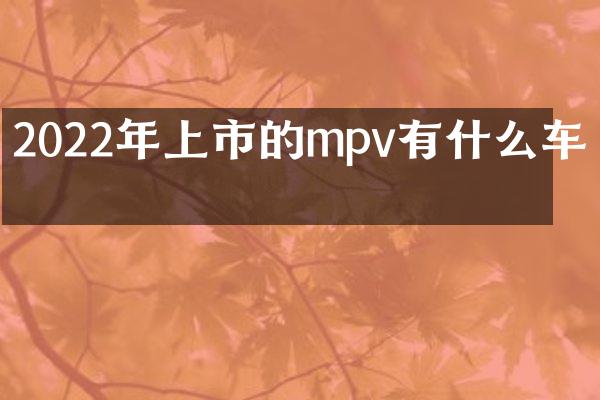 2022年上市的mpv有什么车型