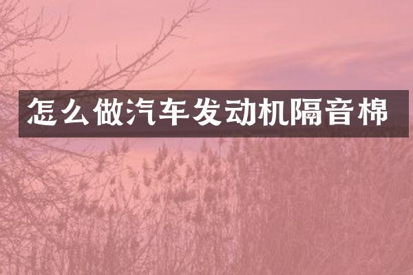 怎么做汽车发动机隔音棉