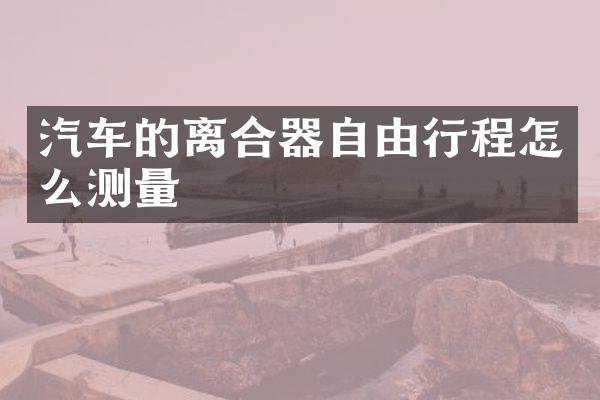 汽车的离合器自由行程怎么测量
