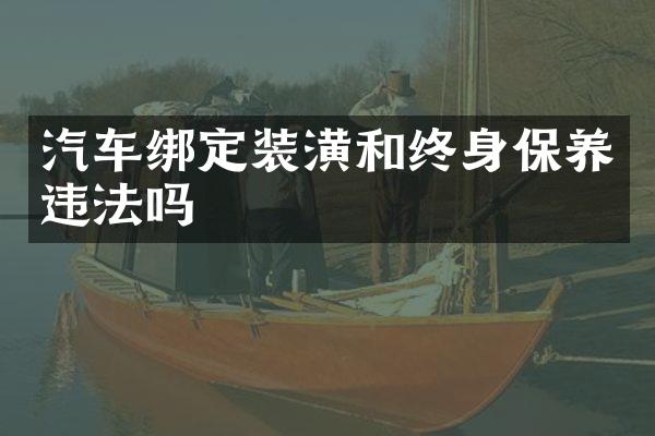 汽车绑定装潢和终身保养违法吗