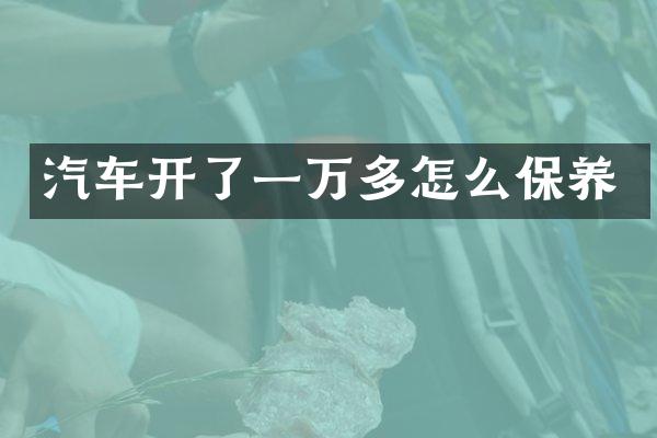 汽车开了一万多怎么保养