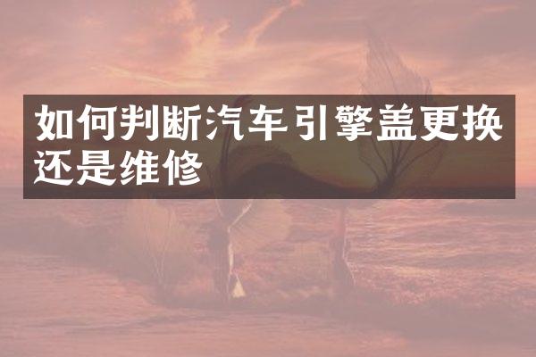 如何判断汽车引擎盖更换还是维修