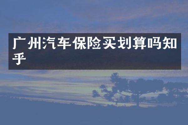 广州汽车保险买划算吗知乎