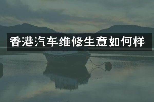 香港汽车维修生意如何样