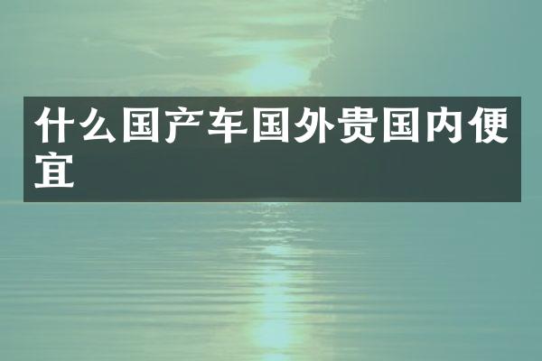 什么国产车国外贵国内便宜