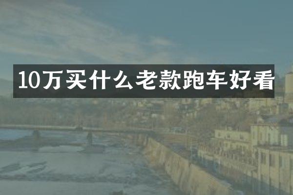 10万买什么老款跑车好看