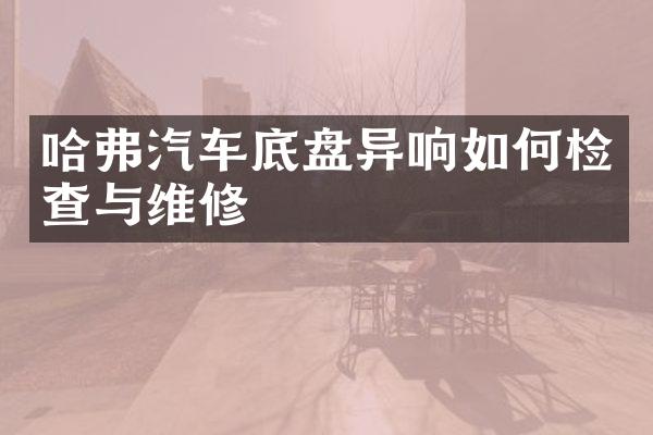哈弗汽车底盘异响如何检查与维修