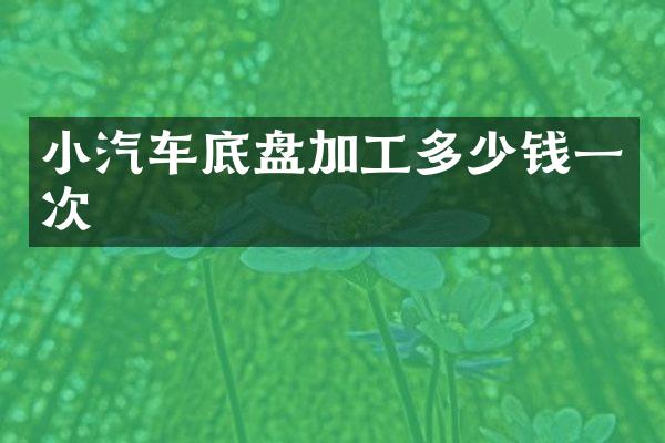 小汽车底盘加工多少钱一次