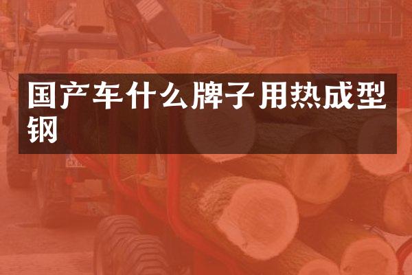 国产车什么牌子用热成型钢