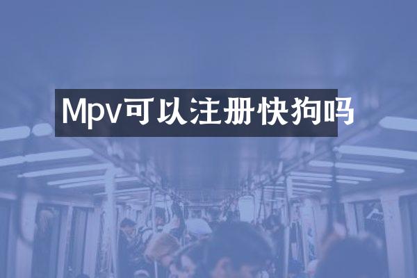 Mpv可以注册快狗吗