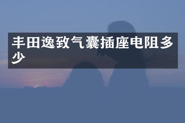 丰田逸致气囊插座电阻多少