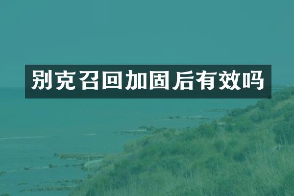 别克召回加固后有效吗
