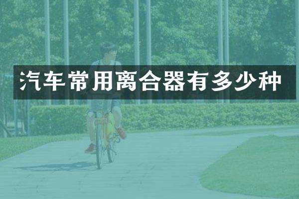 汽车常用离合器有多少种