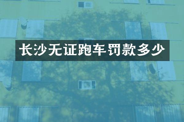 长沙无证跑车罚款多少