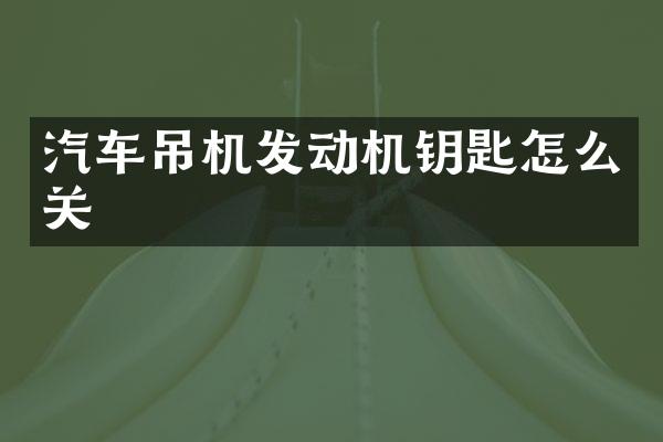 汽车吊机发动机钥匙怎么关