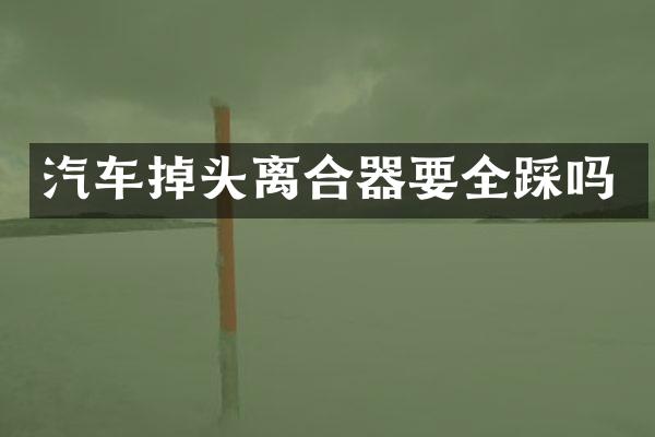 汽车掉头离合器要全踩吗