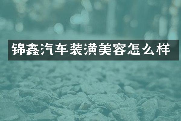 锦鑫汽车装潢美容怎么样