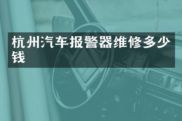 杭州汽车报警器维修多少钱