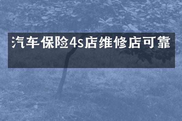 汽车保险4s店维修店可靠吗