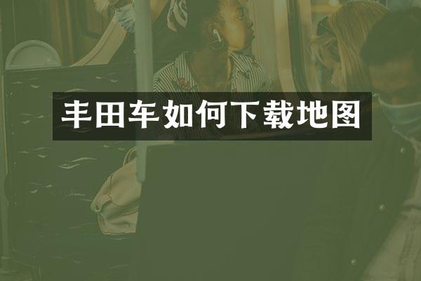 丰田车如何下载地图