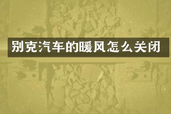 别克汽车的暖风怎么关闭