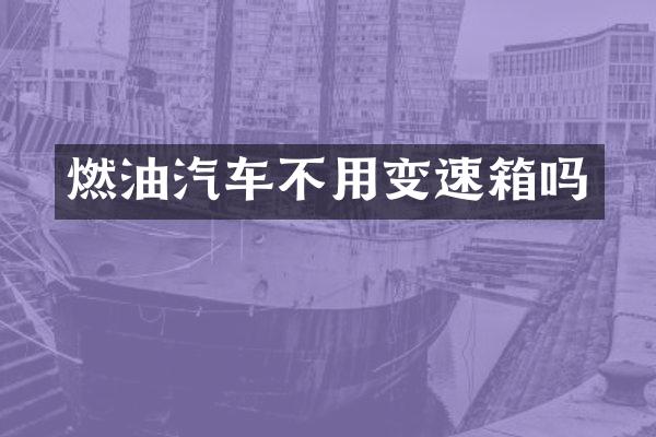 燃油汽车不用变速箱吗