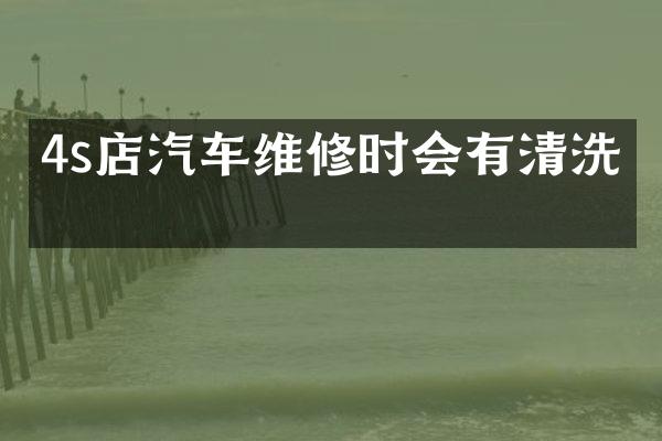 4s店汽车维修时会有清洗吗