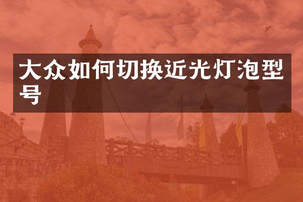 大众如何切换近光灯泡型号