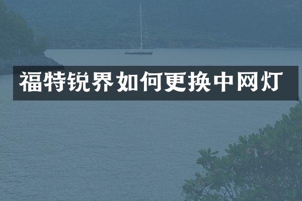 福特锐界如何更换中网灯